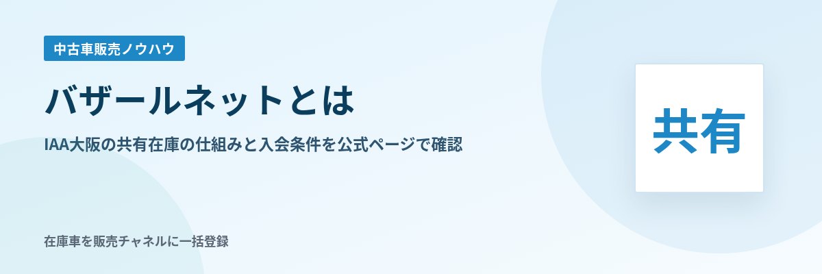 バザールネットとは IAA大阪の共有在庫の仕組みと入会条件を公式ページで確認