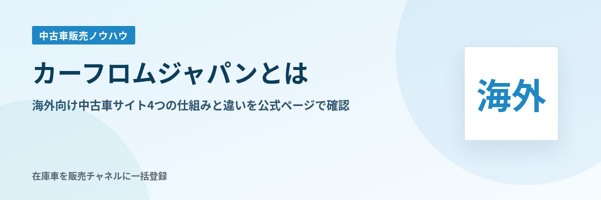 カーフロムジャパンとは 海外向け中古車サイト4つの仕組みと違いを公式ページで確認