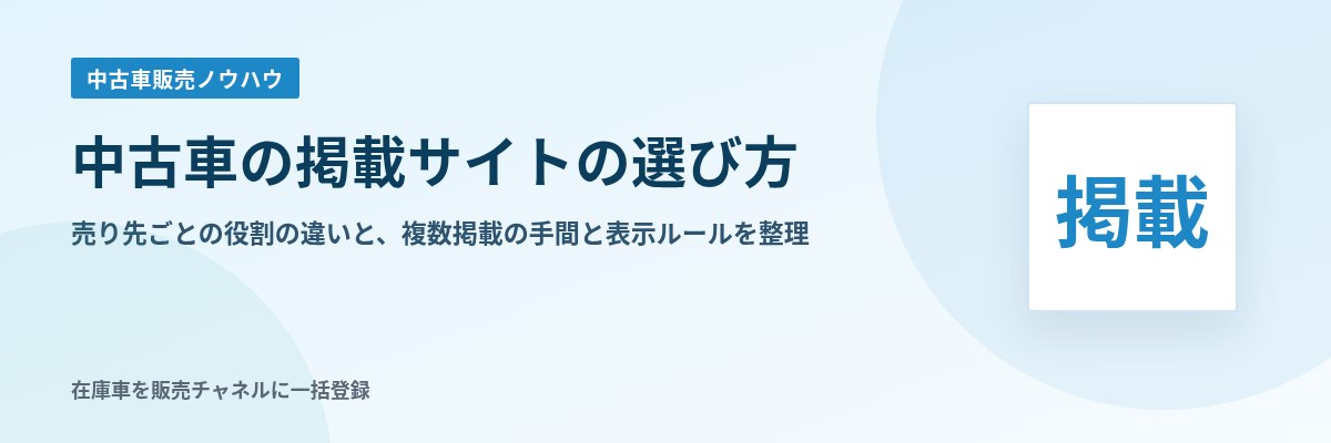 中古車の掲載サイトの選び方 売り先ごとの役割の違いと、複数掲載の手間と表示ルールを整理