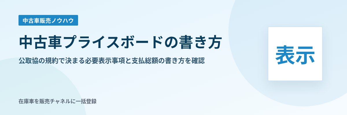 中古車プライスボードの書き方 公取協の規約で決まる必要表示事項と支払総額の書き方を確認