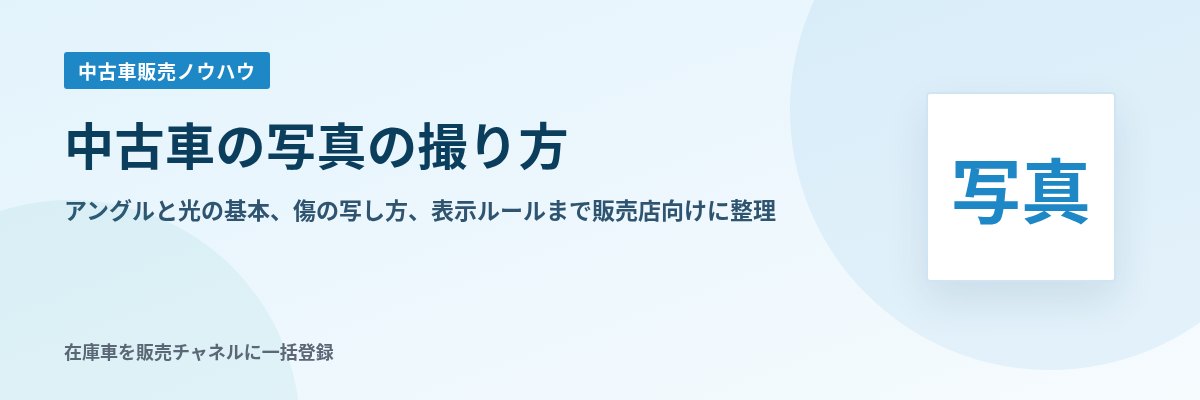 中古車の写真の撮り方 アングルと光の基本、傷の写し方、表示ルールまで販売店向けに整理
