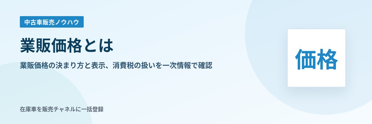 業販価格とは 業販価格の決まり方と表示、消費税の扱いを一次情報で確認