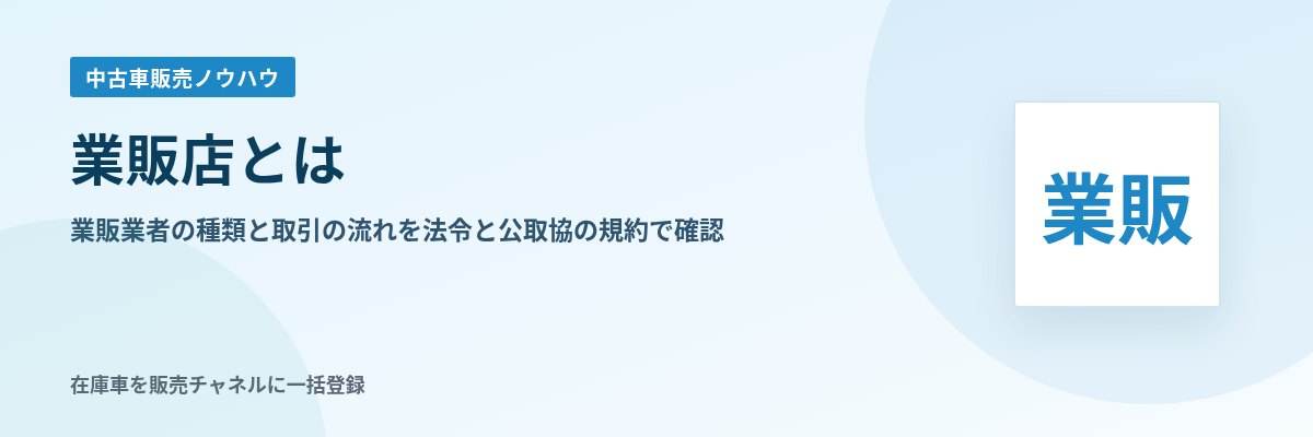 業販店とは 業販業者の種類と取引の流れを法令と公取協の規約で確認